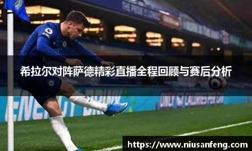 希拉尔对阵萨德精彩直播全程回顾与赛后分析